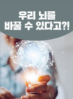 우리 뇌를 바꿀 수 있다고?!